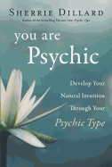 You Are Psychic: Develop Your Natural Intuition Through Your Psychic Type