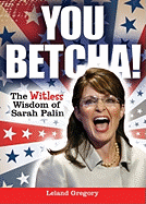 You Betcha!: The Witless Wisdom of Sarah Palin