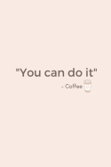 You Can Do It - Coffee