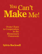 You Can't Make Me!: From Chaos to Cooperation in the Elementary Classroom