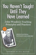 You Haven't Taught Until They Have Learned: John Wooden's Teaching Principles and Practices