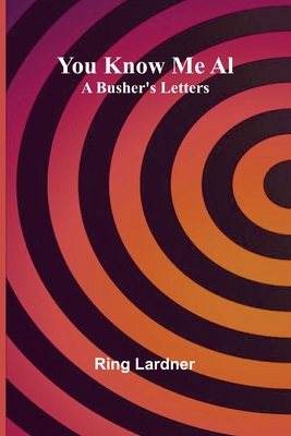 You Know Me Al: A Busher's Letters - Lardner, Ring