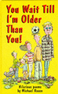 You wait till I'm older than you!
