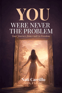 You Were Never the Problem: Your Journey from Guilt to Freedom