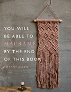 You Will Be Able to Macram� by the End of This Book: 20 macram� projects for beginners