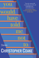 You Would Have Told Me Not to: Stories
