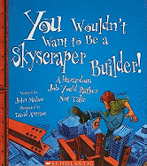 You Wouldn't Want to Be a Skyscraper Builder!: A Hazardous Job You D Rather Not Take
