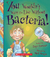 You Wouldn't Want to Live Without Bacteria!