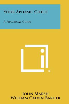 Your Aphasic Child: A Practical Guide - Marsh, John, and Barger, William Calvin (Foreword by)