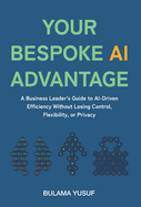 Your Bespoke AI Advantage: A Business Leader's Guide to AI-Driven Efficiency Without Losing Control, Flexibility, or Privacy