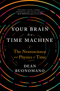Your Brain Is a Time Machine: The Neuroscience and Physics of Time
