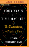 Your Brain Is a Time Machine: The Neuroscience and Physics of Time