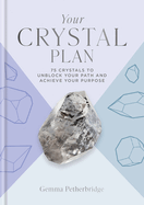 Your Crystal Plan: 75 crystals to unblock your path and achieve your purpose