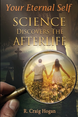 Your Eternal Self: Science Discovers the Afterlife - Hogan, R Craig