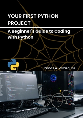 Your First Python Project: A Beginner's Guide to Coding with Python - Velazquez, James A