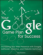 Your Google Game Plan for Success: Increasing Your Web Presence with Google Adwords, Analytics and Website Optimizer