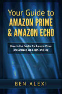 Your Guide to Amazon Prime & Amazon Echo: Easy-To-Use Guide for Amazon Prime and Amazon Echo, Dot, and Tap