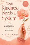Your Kindness Needs a System: About Setting Boundaries with Compassion and Saying No Without Guilt