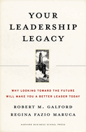 Your Leadership Legacy: Why Looking Toward the Future Will Make You a Better Leader Today