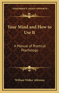 Your Mind and How to Use It: A Manual of Practical Psychology