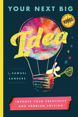 Your Next Big Idea: Improve Your Creativity and Problem-Solving - Sanders, Samuel, and Miles, David (Designer), and Green, Ameesha (Editor)