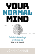 Your Normal Mind: Evolution's Hidden Logic of Suffering ... And What to Do About It