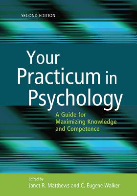 Your Practicum in Psychology: A Guide for Maximizing Knowledge and Competence - Matthews, Janet R, Dr. (Editor), and Walker, C Eugene, Dr. (Editor)