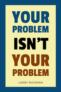 Your Problem Isn't Your Problem
