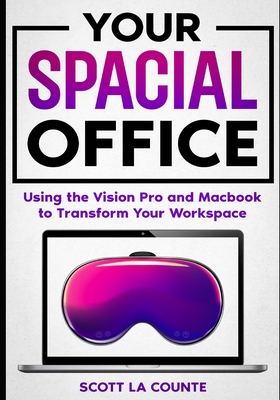 Your Spacial Office: Using Vision Pro and Macbook to Transform Your Workspace - La Counte, Scott