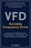 Your Step-by-Step Field Guide to Variable Frequency Drives (VFDs): Install . Wire . Run . Troubleshoot