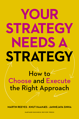 Your Strategy Needs a Strategy: How to Choose and Execute the Right Approach - Reeves, Martin, and Haanaes, Knut, and Sinha, Janmejaya
