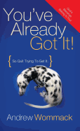 You've Already Got It!: So Quit Trying to Get It!