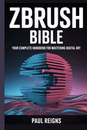 ZBrush Bible: Your Complete Handbook for Mastering Digital Art