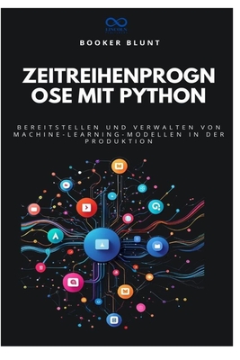 Zeitreihenprognose mit Python: Bereitstellen und Verwalten von Machine-Learning-Modellen in der Produktion - Blunt, Booker