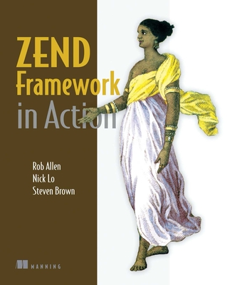 Zend Framework in Action - Allen, Rob, and Lo, Nick, and Brown, Steven