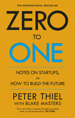 Zero to One: Notes on Start Ups, or How to Build the Future - Masters, Blake, and Thiel, Peter