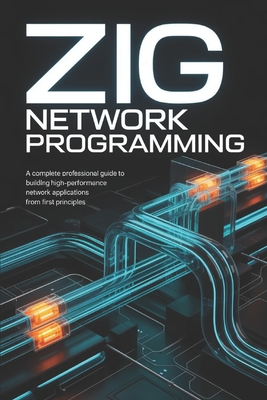 Zig Network Programming: A Complete Professional Guide to Building High-Performance Network Applications from First Principles - Harrington, Alex M