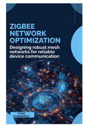 Zigbee Network Optimization: Designing robust mesh networks for reliable device communication