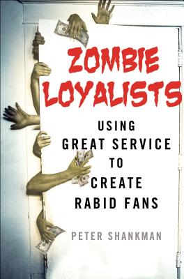Zombie Loyalists: Using Great Service to Create Rabid Fans - Shankman, Peter
