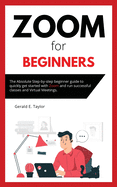 Zoom for beginners: The absolute step-by-step beginner guide to quickly get started with Zoom and run successful classes and virtual meetings.