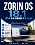 Zorin OS 18.1 for Beginners 2026: A Simple Step-by-Step Guide to Installing, Customizing, and Mastering Linux Without Command-Line Confusion