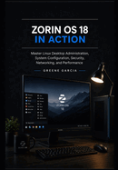 Zorin OS 18 in Action: Master Linux Desktop Administration, System Configuration, Security, Networking, and Performance