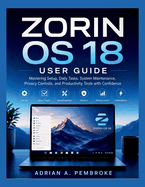 Zorin OS 18 User Guide: Mastering Setup, Daily Tasks, System Maintenance, Privacy Controls, and Productivity Tools with Confidence
