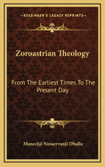 Zoroastrian Theology from the Earliest Times to the Present Day