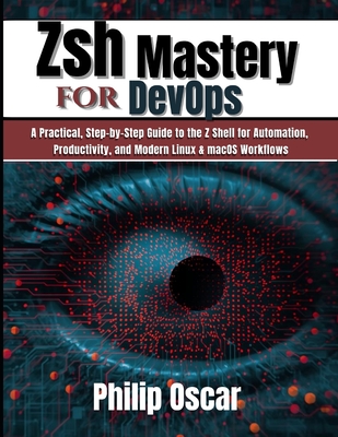 Zsh Mastery for DevOps: A Practical, Step-by-Step Guide to the Z Shell for Automation, Productivity, and Modern Linux & macOS Workflows - Oscar, Philip