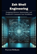 Zsh Shell Engineering: Designing Efficient, Maintainable, and Productive Command-Line Workflows