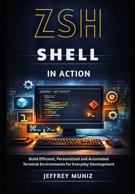 Zsh Shell in Action: Build Efficient, Personalized and Automated Terminal Environments for Everyday Development - Muniz, Jeffrey