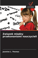 Zwi zek mi dzy przekonaniami nauczycieli