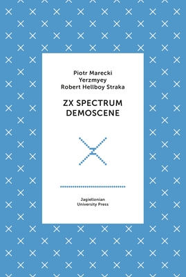 ZX Spectrum Demoscene - Marecki, Piotr, and Yerzmyey, and Straka, Robert