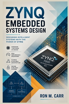 Zynq Embedded Systems Design: A Practical Guide to FPGA Programming, ARM Processor Integration, Hardware-Software Co-Design, Embedded Linux, and High-Performance SoC Development - Carr, Ron M